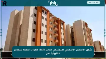 شقق الإسكان الاجتماعي لمتوسطي الدخل 2025: خطوات سهلة للتقديم إلكترونياً الآن